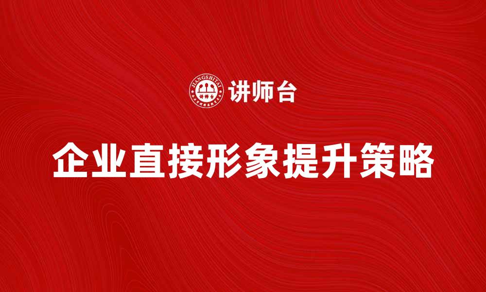 文章提升企业直接形象的有效策略与实践方法的缩略图