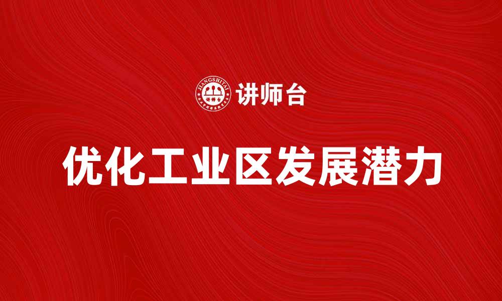 文章优化工业区发展潜力，助力经济增长新机遇的缩略图