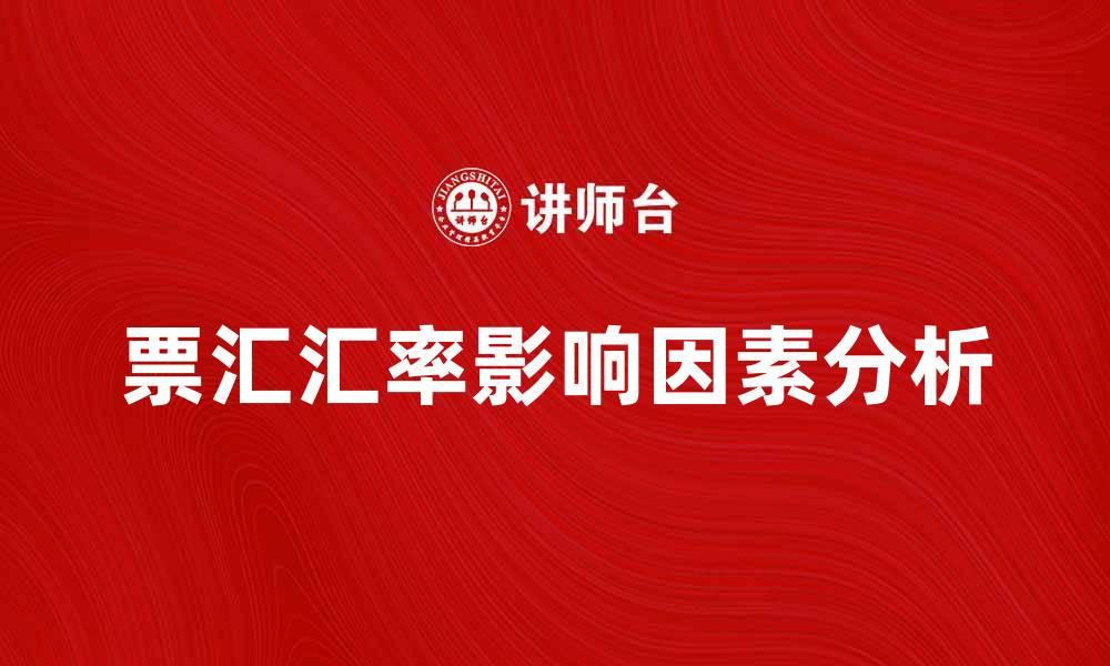文章票汇汇率的影响因素及市场趋势分析的缩略图