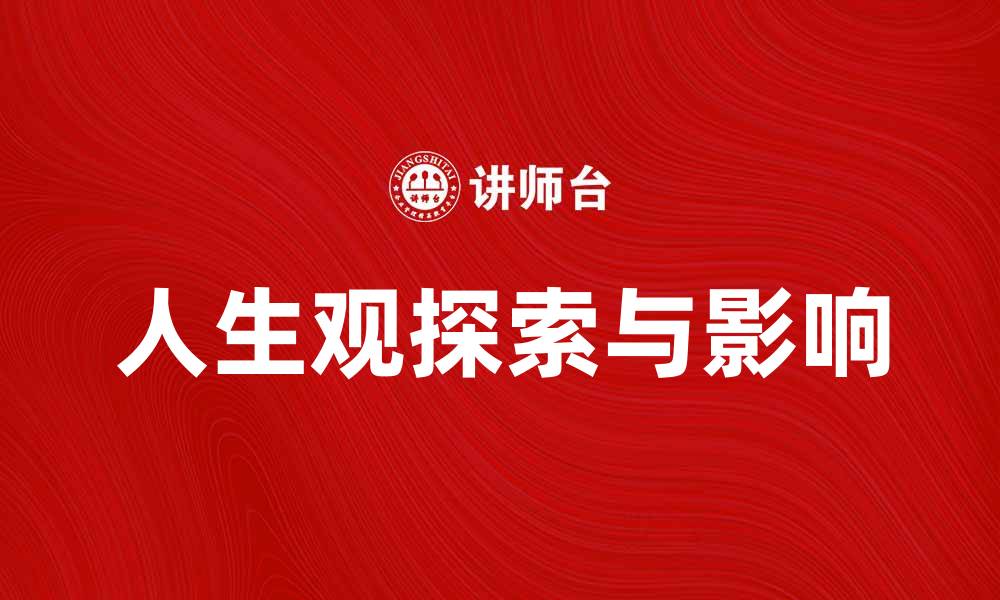 文章探索人生观的深刻意义与影响的缩略图