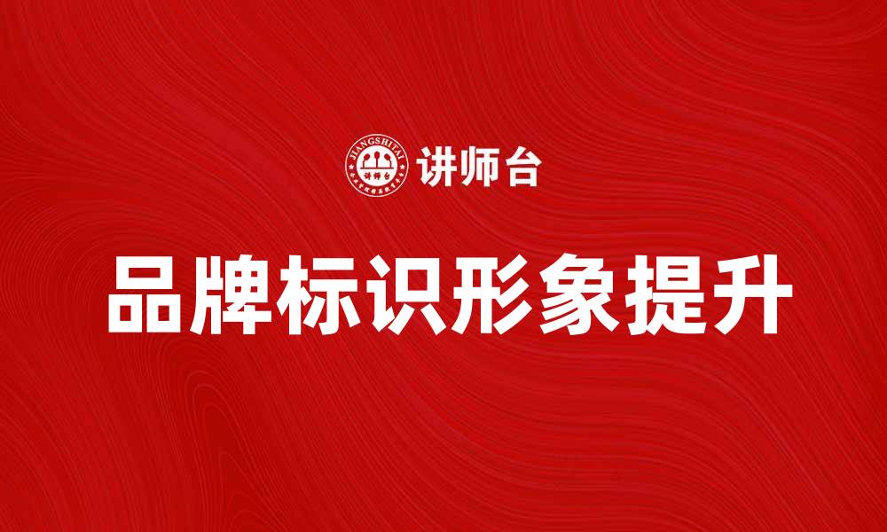 文章如何提升品牌的标识形象与市场竞争力的缩略图