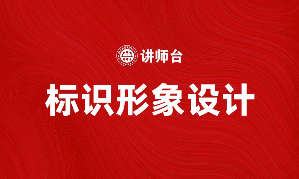 文章提升品牌影响力的关键：打造独特的标识形象的缩略图