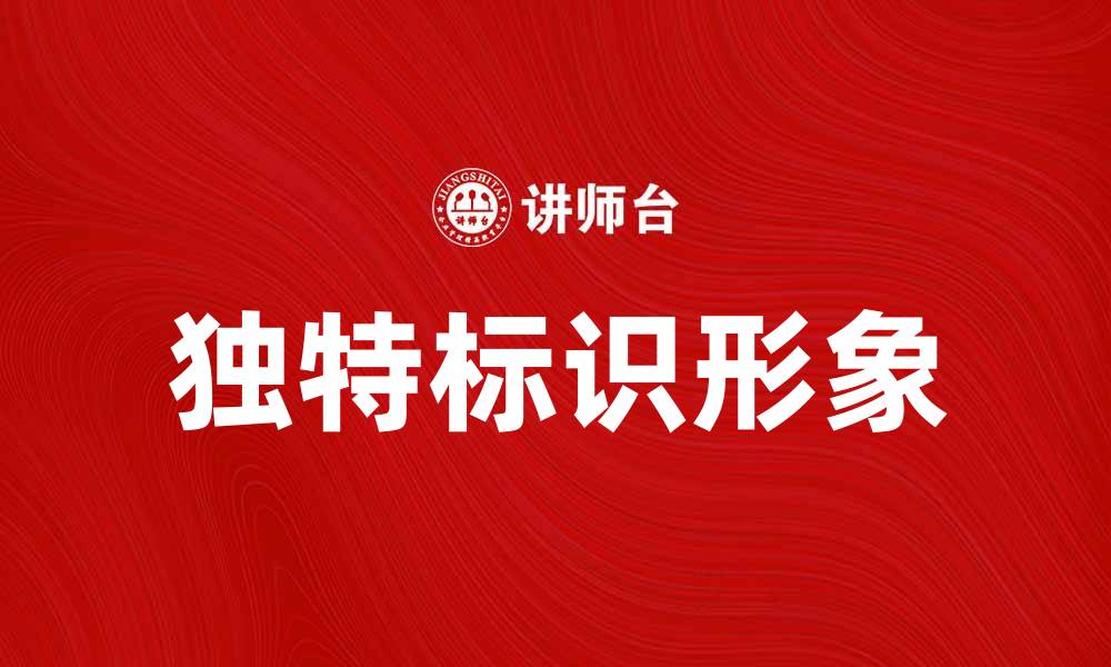 文章打造独特标识形象提升品牌价值与认知度的缩略图