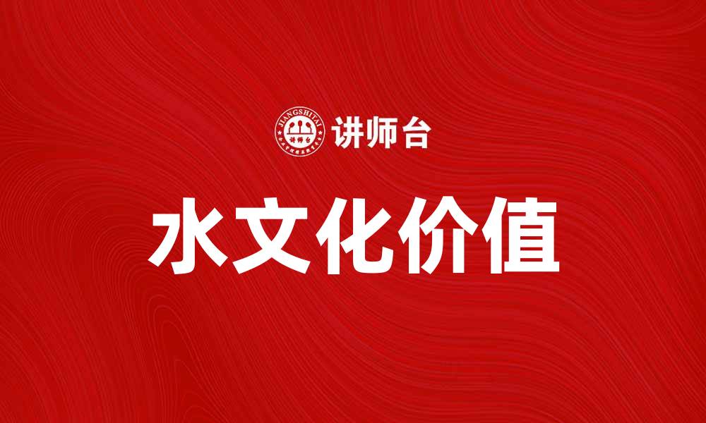 文章探索水文化的深厚底蕴与现代价值的缩略图