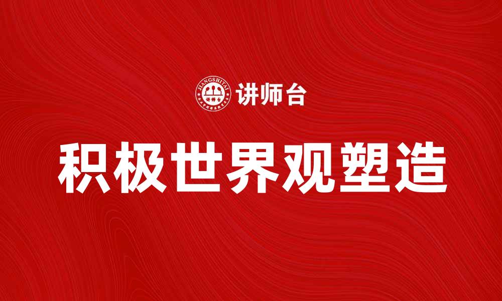 文章如何塑造积极的世界观提升生活品质的缩略图