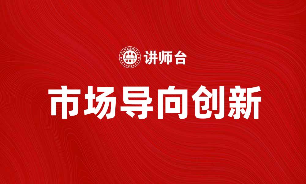 文章市场理念如何推动企业创新与发展的缩略图