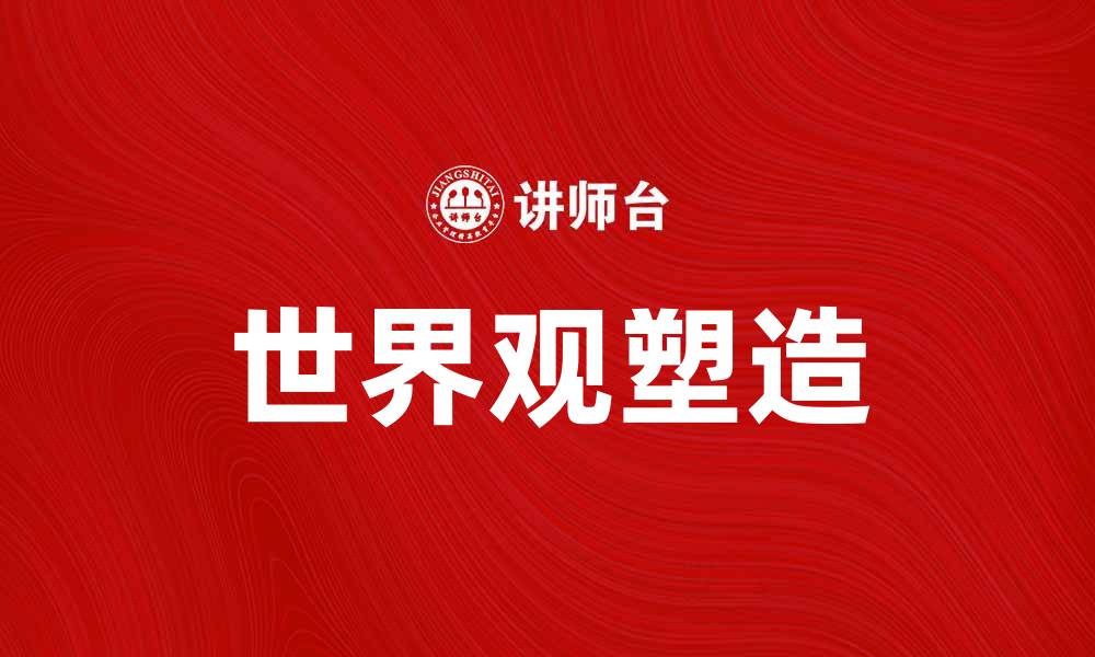 文章探索世界观：如何塑造你的人生观与价值观的缩略图