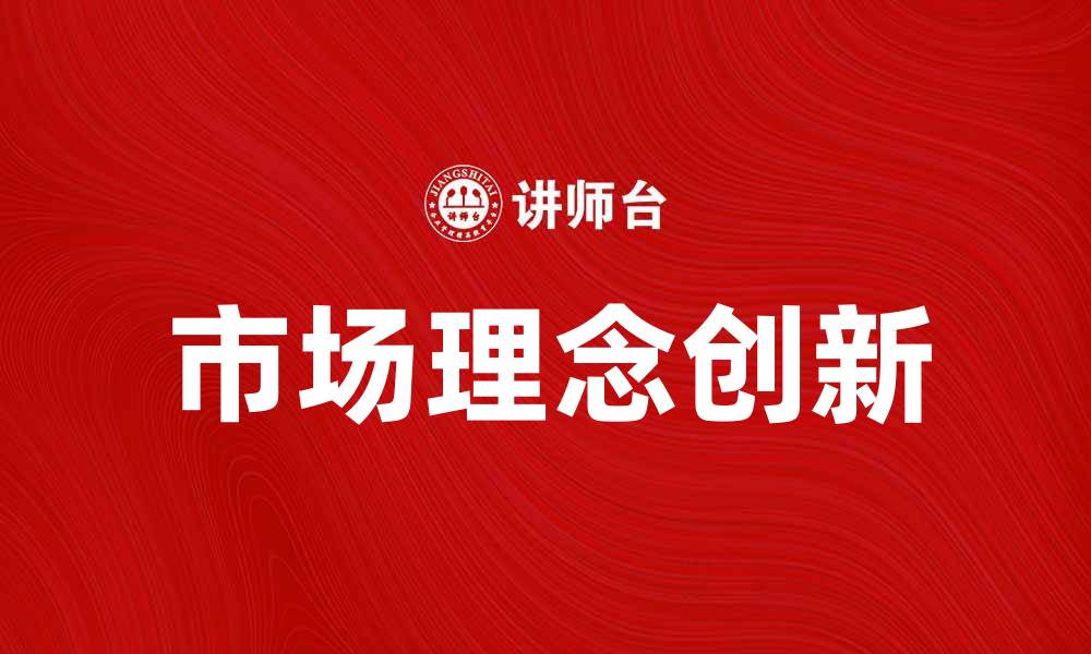 文章市场理念的创新与发展对企业成功的影响的缩略图