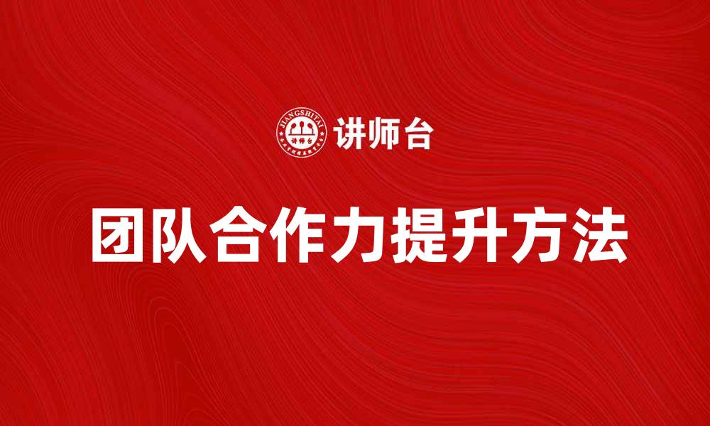 文章提升团队合作力的同事文化建设方法解析的缩略图