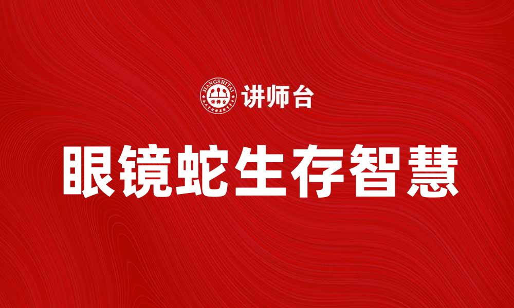 文章探索眼镜蛇特质：揭秘其独特生存智慧与魅力的缩略图