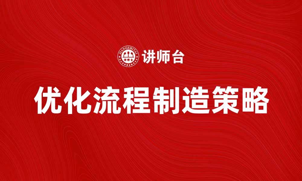 文章优化流程制造提升生产效率的关键策略的缩略图