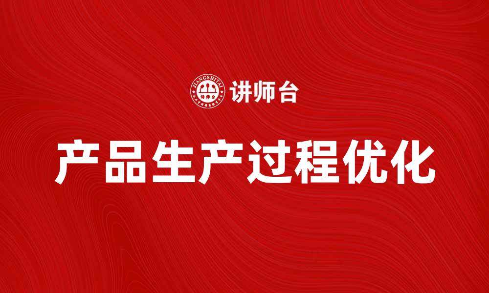 文章优化产品生产过程，提高企业效率与竞争力的缩略图