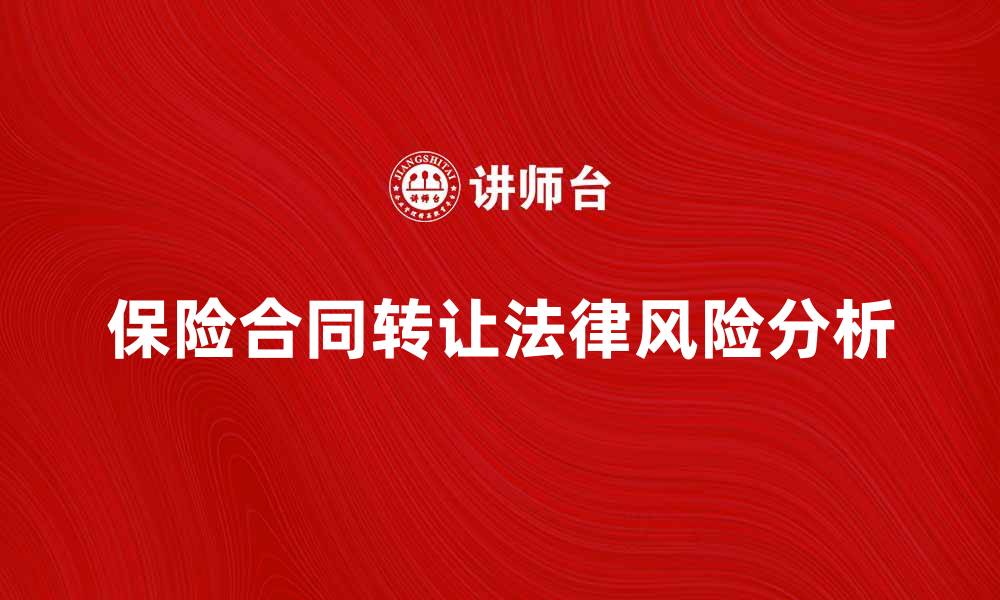 文章保险合同转让的注意事项与法律风险分析的缩略图