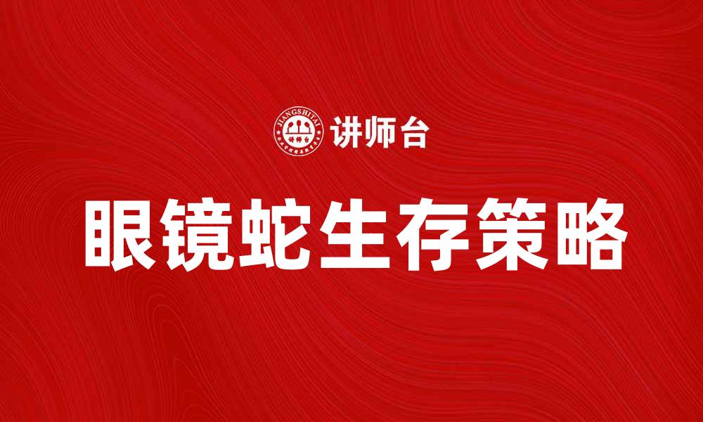 文章揭秘眼镜蛇特质：如何提升你的生存能力与适应力的缩略图