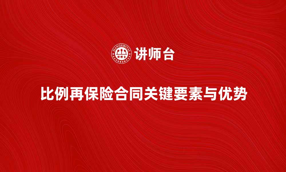 文章深入解析比例再保险合同的关键要素与优势的缩略图