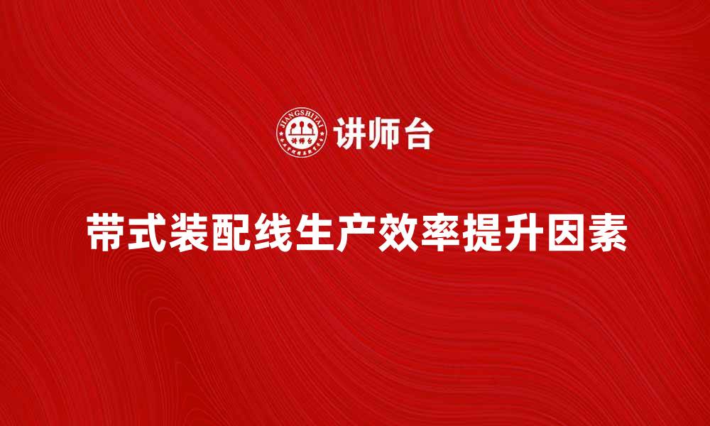 文章带式装配线提升生产效率的关键因素分析的缩略图