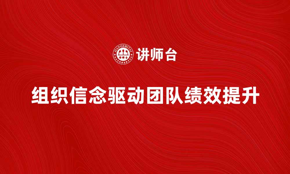 文章探索组织信念如何驱动团队绩效提升的缩略图