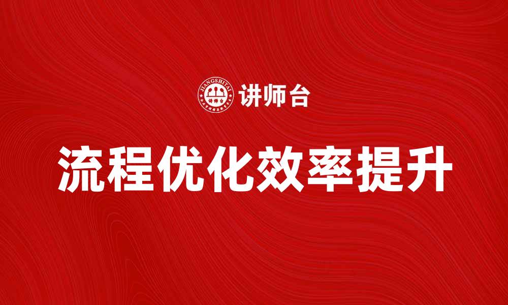 文章优化流程提升效率，助力企业快速发展的缩略图