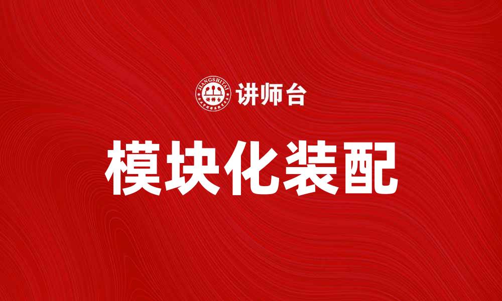 文章模块化装配助力高效生产与灵活设计的缩略图