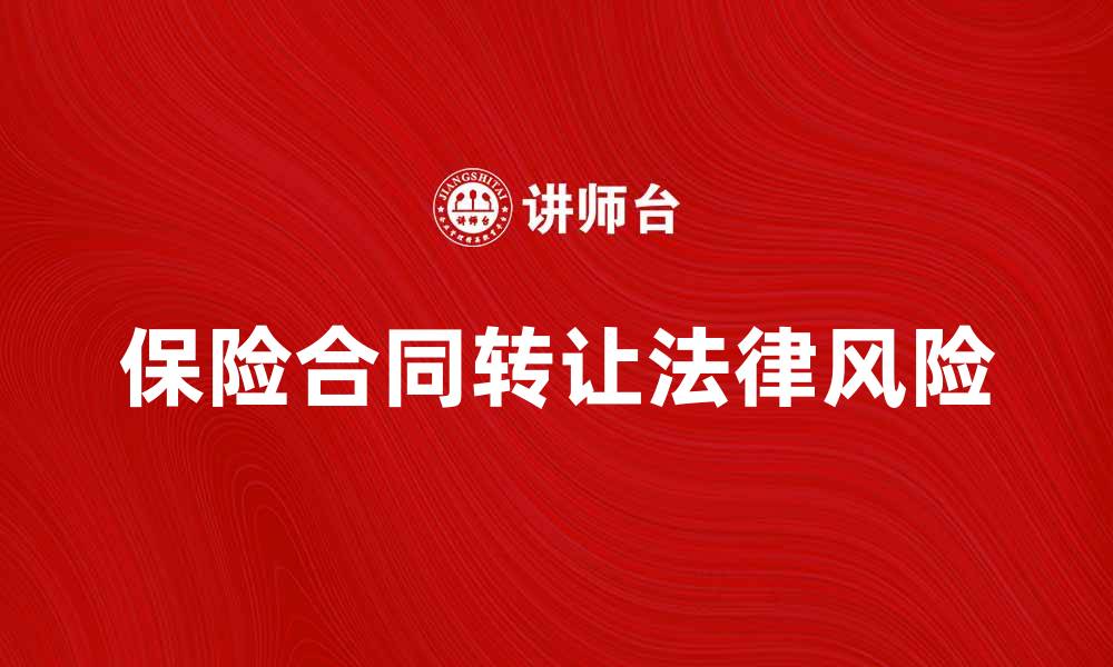 文章保险合同转让的注意事项与法律风险解析的缩略图