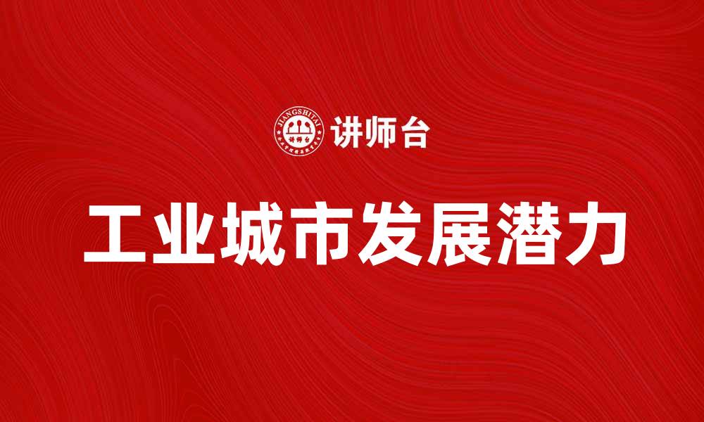 文章探索工业城市的魅力与发展潜力的缩略图