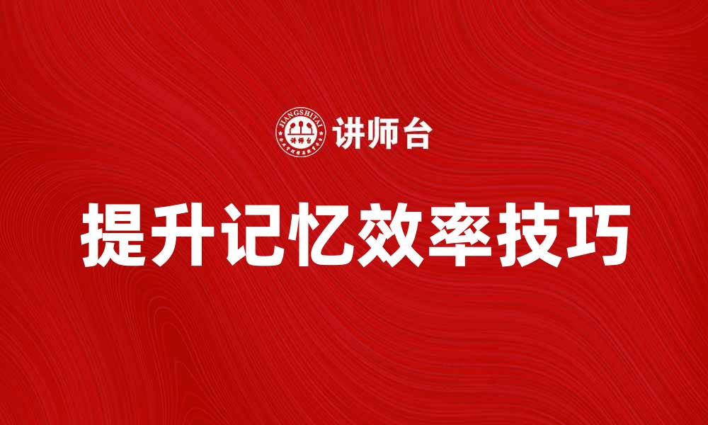 文章提升记忆效率的有效方法与技巧分享的缩略图