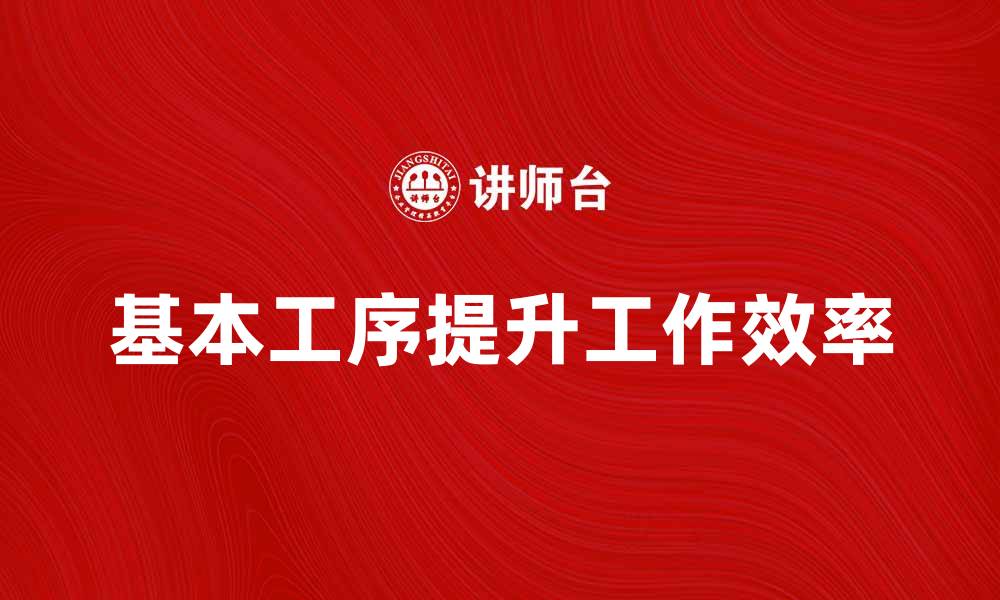 文章掌握基本工序提升工作效率的方法与技巧的缩略图