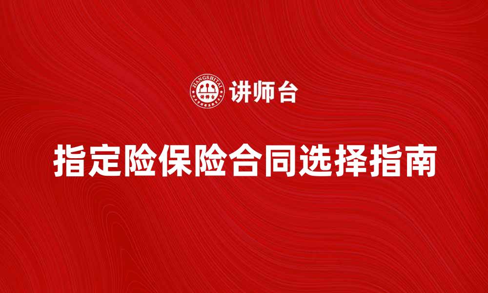 文章指定险保险合同的重要性与选择指南的缩略图