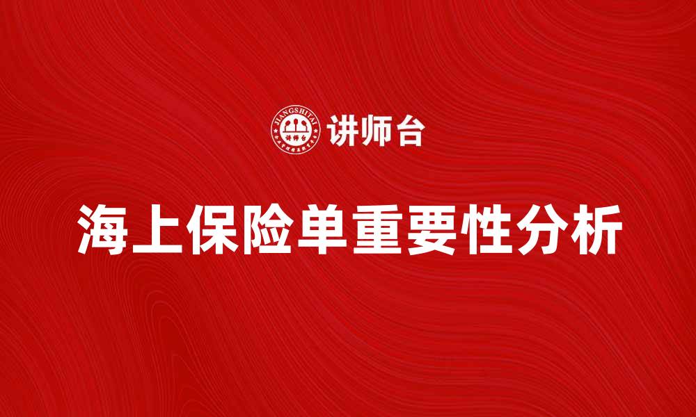 文章海上保险单的重要性与投保注意事项解析的缩略图