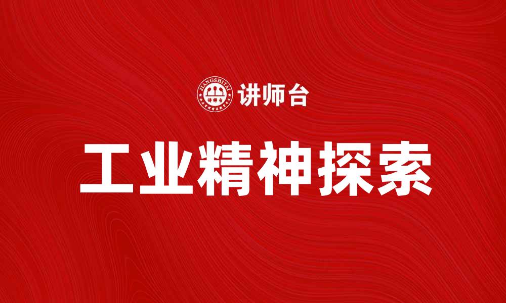 文章探索工业精神：赋能新时代制造业的创新与发展的缩略图