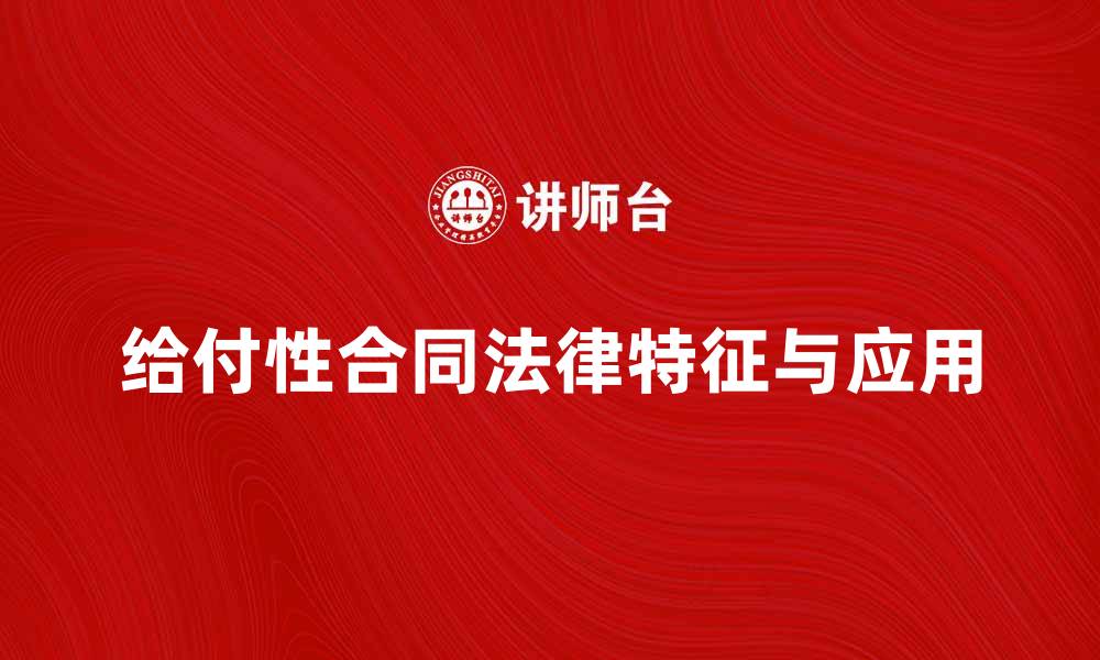 文章深入解析给付性合同的法律特征与实际应用的缩略图