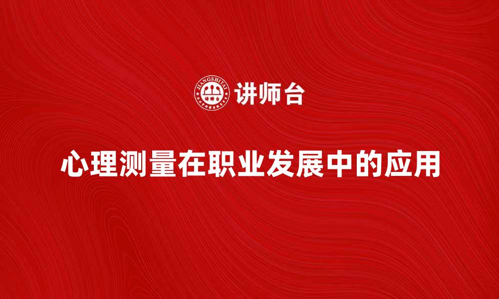 文章心理测量在职业发展中的重要性与应用分析的缩略图