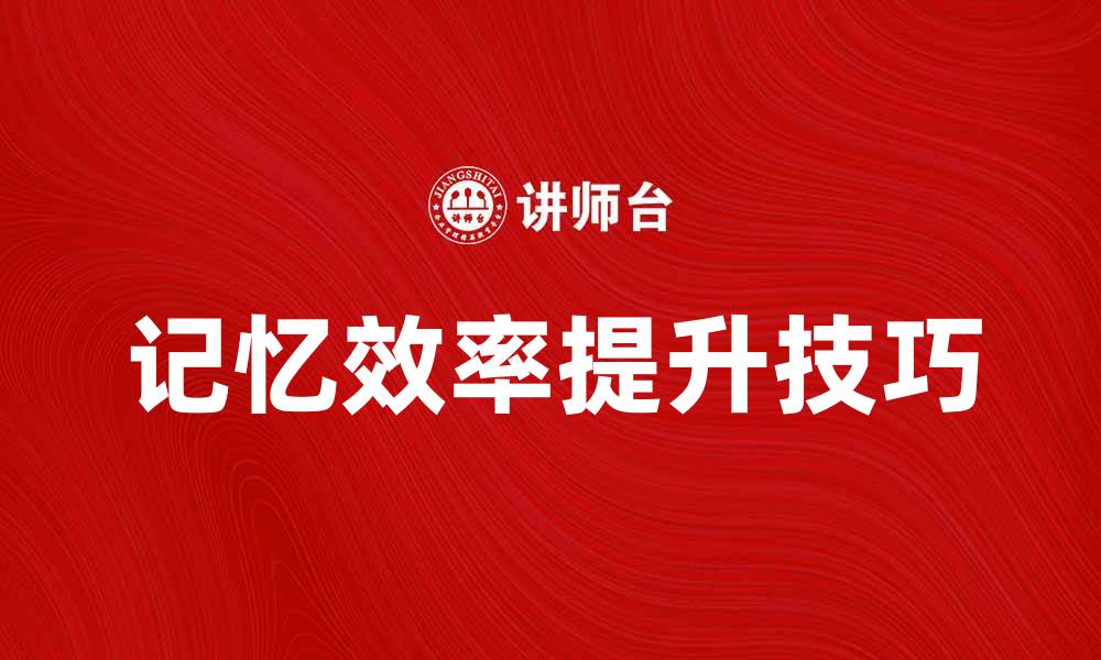 文章提升记忆效率的有效方法与技巧分享的缩略图