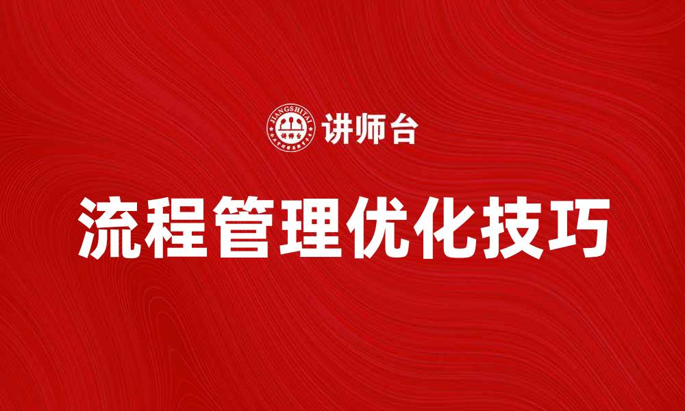 文章提升工作效率的关键：优化流程管理技巧的缩略图