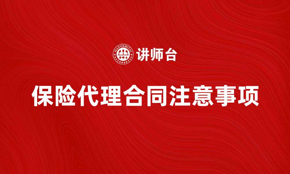 文章保险代理合同的注意事项与签署指南的缩略图