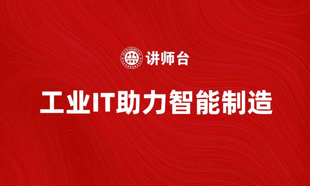 文章工业IT助力智能制造，提升企业竞争力的缩略图