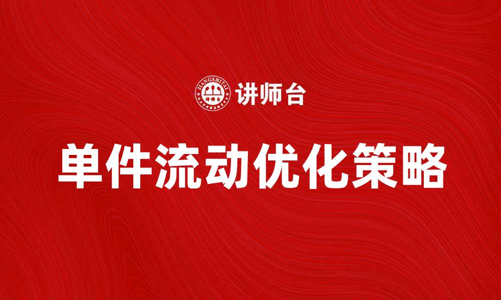 文章单件流动优化策略助力企业提升效率的缩略图