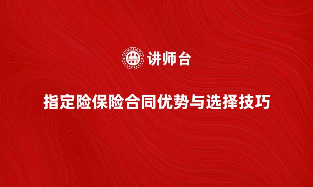 文章深入解析指定险保险合同的优势与选择技巧的缩略图