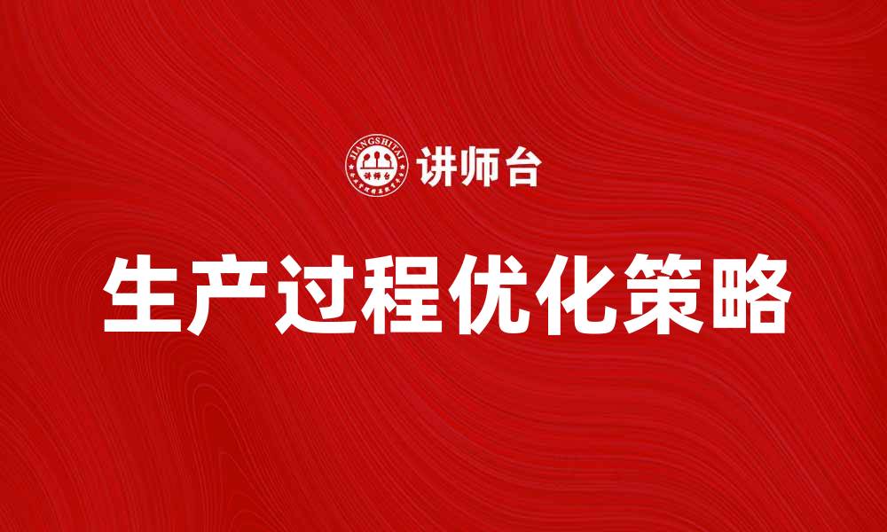 文章深入解析基本生产过程的关键环节与优化策略的缩略图