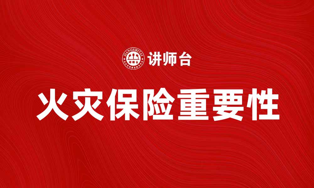 文章火灾保险合同的重要性及选择指南的缩略图