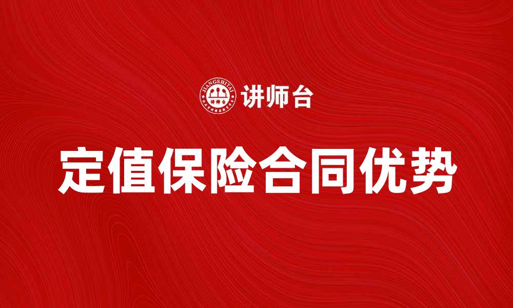 文章定值保险合同的优势与选择指南解析的缩略图