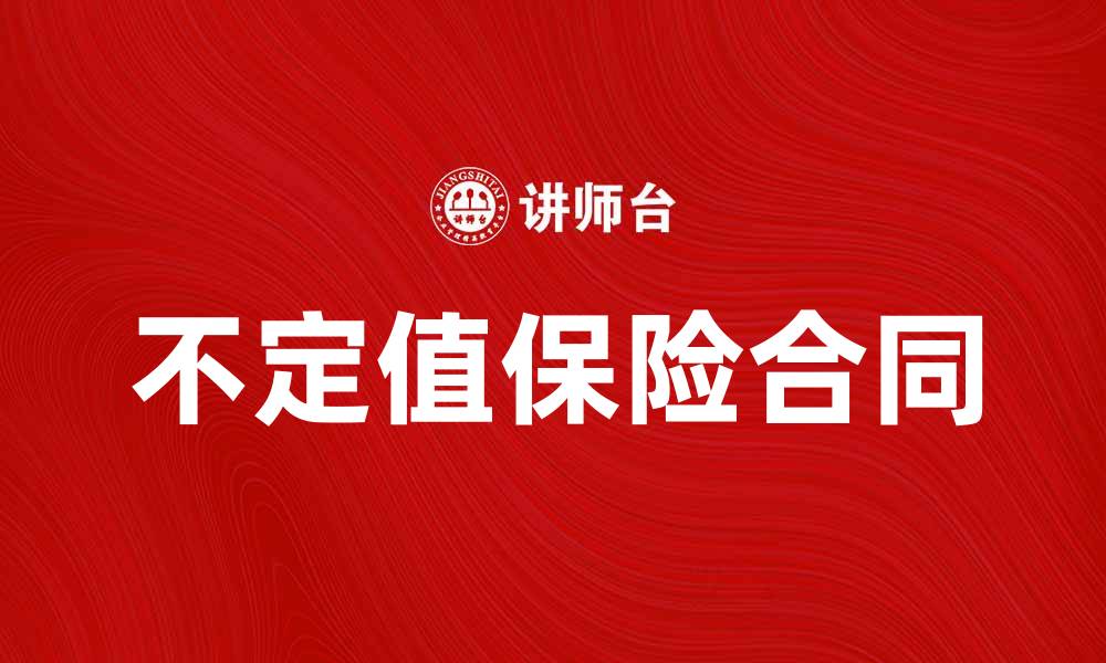 文章不定值保险合同的优势与选择指南的缩略图