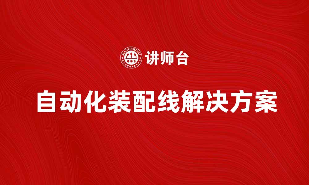 文章提升生产效率的自动化装配线解决方案的缩略图