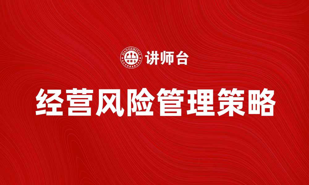 文章经营风险管理的有效策略与实践分享的缩略图