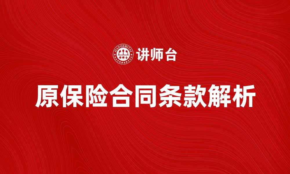 文章原保险合同的主要条款及注意事项解析的缩略图