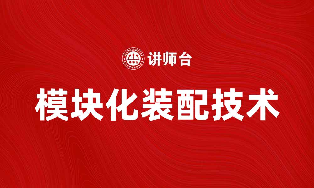 文章模块化装配助力高效生产与灵活制造的缩略图