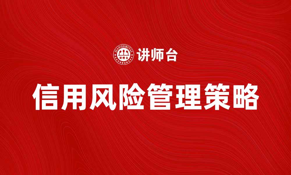 文章有效提升信用风险管理的策略与方法的缩略图