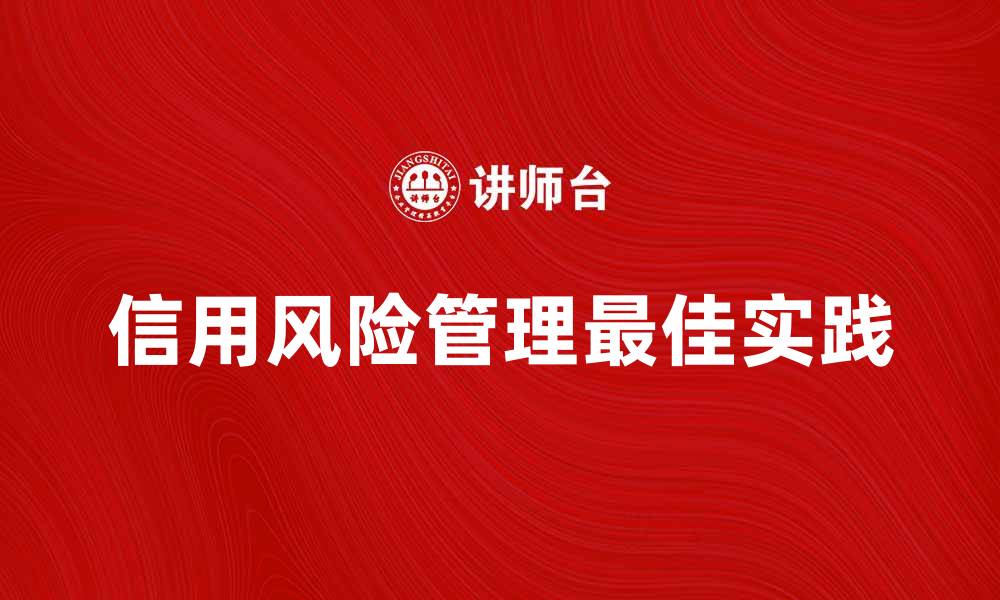 文章全面解析信用风险管理的最佳实践与策略的缩略图