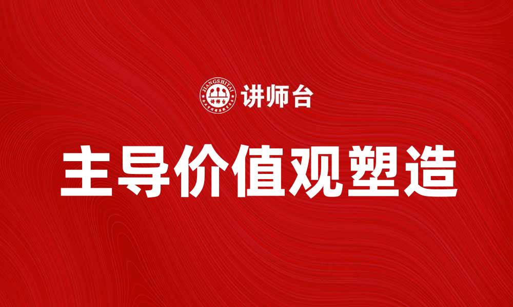 文章如何塑造符合时代的主导价值观与社会发展的缩略图