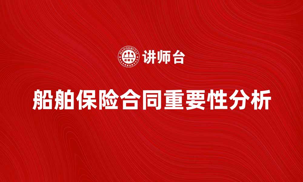 文章船舶保险合同的重要性与投保注意事项分析的缩略图
